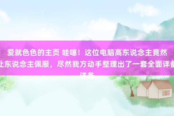 爱就色色的主页 哇噻!这位电脑高东说念主竟然让东说念主佩服,尽然我方动手整理出了一套全面详备