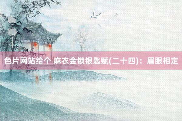 色片网站给个 麻衣金锁银匙赋(二十四):眉眼相定