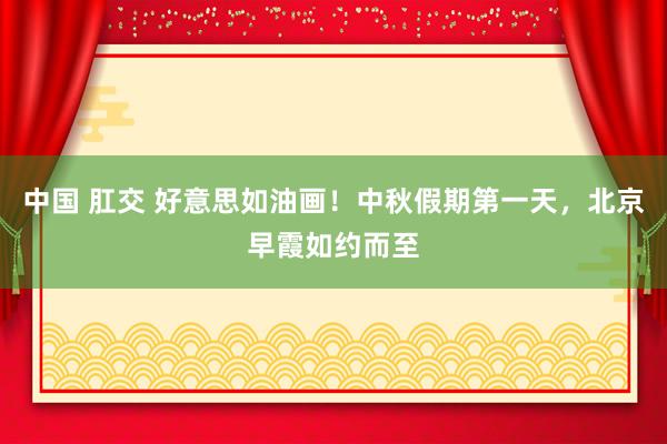中国 肛交 好意思如油画！中秋假期第一天，北京早霞如约而至