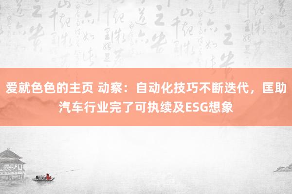 爱就色色的主页 动察：自动化技巧不断迭代，匡助汽车行业完了可执续及ESG想象