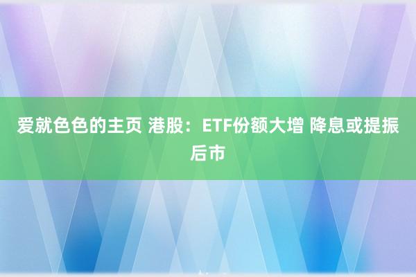 爱就色色的主页 港股:ETF份额大增 降息或提振后市