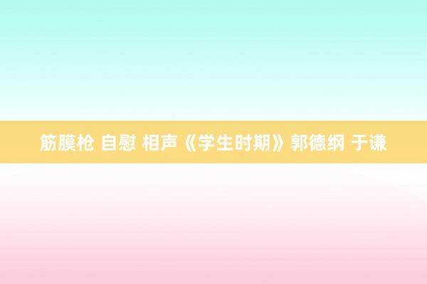 筋膜枪 自慰 相声《学生时期》郭德纲 于谦