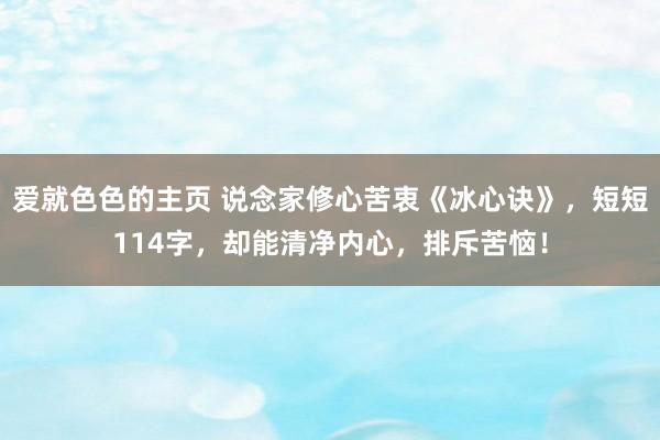 爱就色色的主页 说念家修心苦衷《冰心诀》，短短114字，却能清净内心，排斥苦恼！