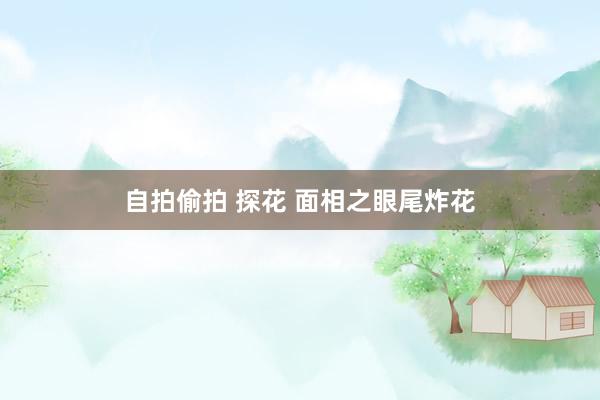 自拍偷拍 探花 面相之眼尾炸花