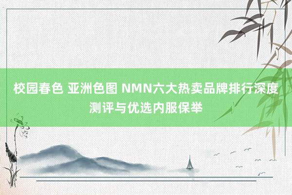 校园春色 亚洲色图 NMN六大热卖品牌排行深度测评与优选内服保举