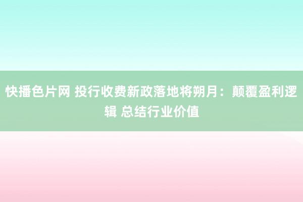 快播色片网 投行收费新政落地将朔月：颠覆盈利逻辑 总结行业价值