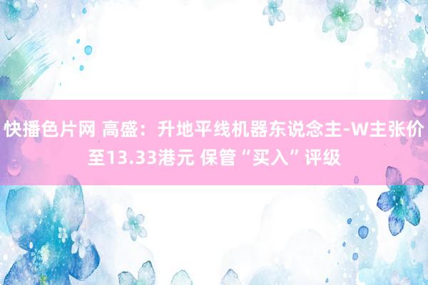 快播色片网 高盛：升地平线机器东说念主-W主张价至13.33港元 保管“买入”评级