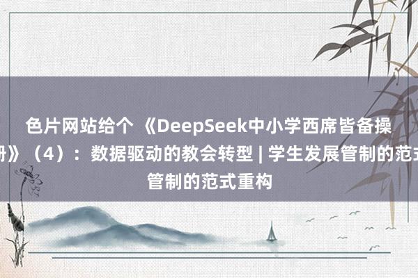 色片网站给个 《DeepSeek中小学西席皆备操作手册》（4）：数据驱动的教会转型 | 学生发展管制的范式重构