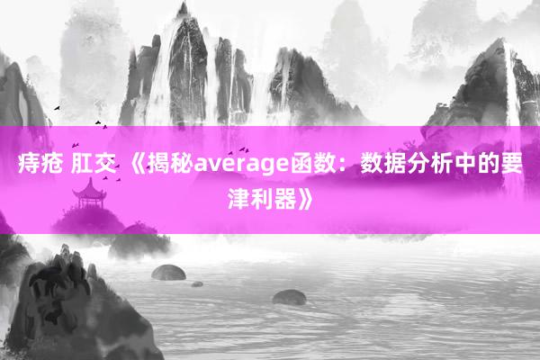 痔疮 肛交 《揭秘average函数：数据分析中的要津利器》