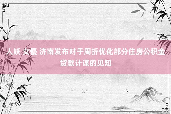 人妖 女優 济南发布对于周折优化部分住房公积金贷款计谋的见知
