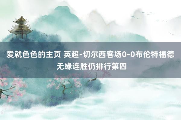 爱就色色的主页 英超-切尔西客场0-0布伦特福德 无缘连胜仍排行第四