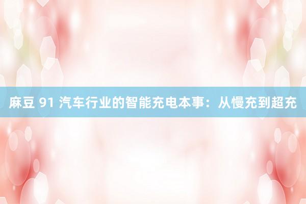 麻豆 91 汽车行业的智能充电本事：从慢充到超充