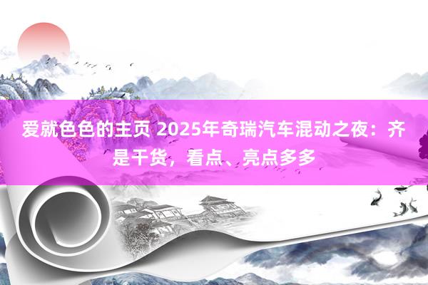 爱就色色的主页 2025年奇瑞汽车混动之夜：齐是干货，看点、亮点多多