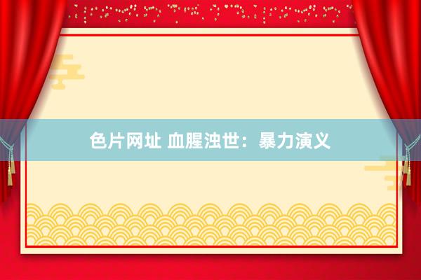 色片网址 血腥浊世：暴力演义