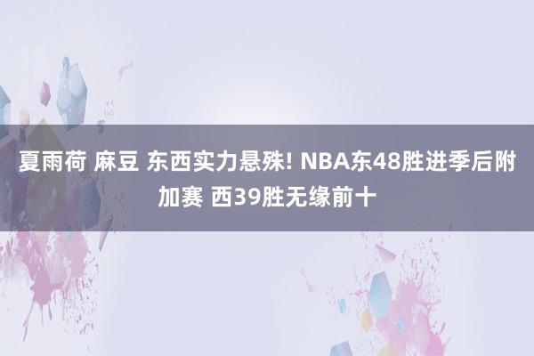 夏雨荷 麻豆 东西实力悬殊! NBA东48胜进季后附加赛 西39胜无缘前十