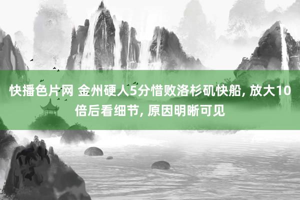 快播色片网 金州硬人5分惜败洛杉矶快船， 放大10倍后看细节， 原因明晰可见