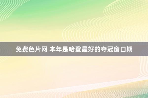 免费色片网 本年是哈登最好的夺冠窗口期