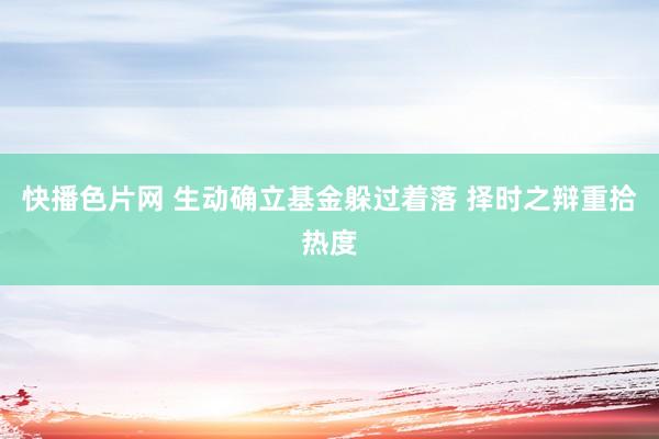 快播色片网 生动确立基金躲过着落 择时之辩重拾热度