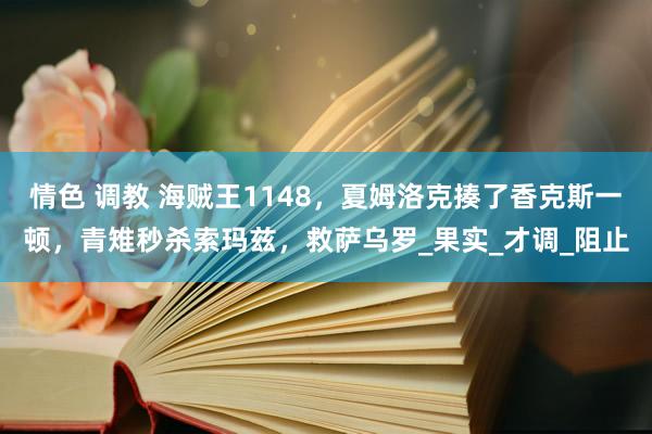 情色 调教 海贼王1148，夏姆洛克揍了香克斯一顿，青雉秒杀索玛兹，救萨乌罗_果实_才调_阻止
