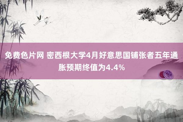 免费色片网 密西根大学4月好意思国铺张者五年通胀预期终值为4.4%