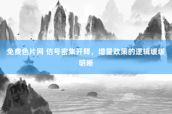 免费色片网 信号密集开释，增量政策的逻辑缓缓明晰