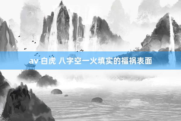 av 白虎 八字空一火填实的福祸表面